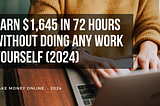 Earn $1,645 In 72 Hours WITHOUT Doing Any Work Yourself (2024)