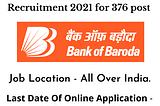 BOB-Bank Of Baroda Recruitment 2021 for 376 post / बैंक ऑफ बड़ोदा मध्ये विविध 376 पदांची भर्ती.