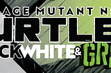 TMNT: Black White & Green