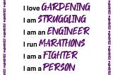 A poster that declares that I am a creator; I am a volunteer; I love gardening; I am struggling; I am an engineer; I run marathons; I am a fighter; I am a person; and I have hope.