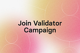 Validator Campaign is Live