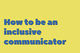 How to be an inclusive communicator