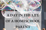 A Day in the Life of a Homeschool Parent Part 7
