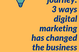 Customer Journey: 3 Ways Digital Marketing Has Changed The Business World