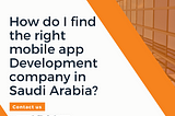 How do I find the right mobile app Development company in Saudi Arabia?