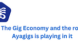 The Gig Economy and the role Ayagigs is playing in it