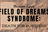 Field of Dreams Syndrome: Death for Business