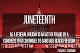 Juneteenth as a Federal Holiday is an Act of Fraud by a Congress that Continues to Sabotage Black…