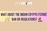 What about the Indian Crypto Future? Ban or Regulations?