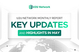 U2U Network Monthly Report: Key Updates And Highlights In May