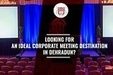 LOOKING FOR AN IDEAL CORPORATE MEETING DESTINATION -Best Corporate Event Hall in Dehradun