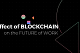 The Effect of Blockchain Technology on The Future of Work