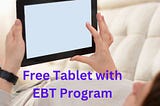 Free Tablet with EBT Program