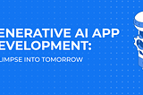 Generative AI App Development: a glimpse into tomorrow