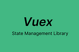 State Management in Vue.js application using Vuex