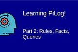 Learning Pilog — 2: Facts, Rules, Queries
