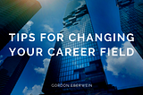 Tips for Changing Your Career Field