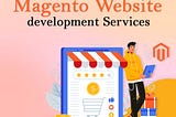 How to Choose the Right Magento Website Development Company for Your Needs