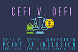 CeFi v. DeFi: Inflection Point of Inclusion,￼ CFPB & Dodd Frank v. P2P