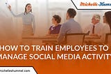 How to Train Employees to Manage Social Media Activity