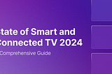 State of Smart and Connected TV 2024: A Comprehensive Guide