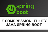 File Compression Utility in Java Spring Boot