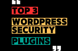 Top 3 WordPress Security Plugins to Protect Your Site in 2024