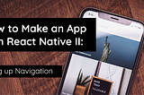 How to Make an App With React Native II: Setting up Navigation