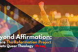 Beyond Affirmation: Where The Reformation Project Gets Queer Theology Wrong