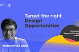 Target the Right Design Opportunities with Mohammad Anas