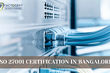 How can you get an ISO 27001 Certification in Bangalore for your business?