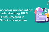 Incentivizing Innovation: Understanding $PLN Token Rewards in Planck’s Ecosystem