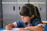 Should Academic Achievement Matter To Parents?