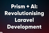 Harnessing the Power of AI in Laravel with Prism