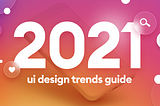 A guide of UI design trends for 2021