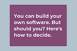 Build vs buy: How to decide if you should develop your own software