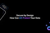 Secure by Design: How Can UX Protect Your Data