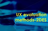 UX evaluation methods — 2DES