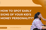 How to Spot Early Signs of Your Kid’s Money Personality