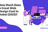 How Much Does A Great Web Design Cost In Dubai (2023)?