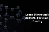 Learn Ethereum in 2024. #8. Forks and finality.