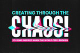 Creating through the chaos: Staying inspired when the world feels broken