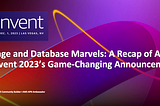 Storage and Database Marvels: A Recap of AWS re:Invent 2023’s Game-Changing Announcements