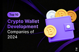 Top 10 Crypto Wallet Development Companies of 2024