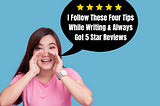 I Follow Four Tips While Writing & Always Got 5 Star Reviews