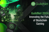 GuildNet in 2024: Unveiling the Future of Blockchain Gaming