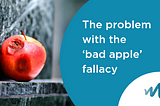 The problem with the ‘bad apple’ fallacy