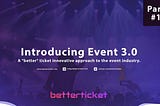Introducing Event 3.0 by Betterticket — A “better” innovative approach to the event industry.