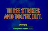 3 Strikes and You’re Out!!