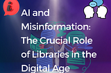 AI and Misinformation: The Crucial Role of Libraries in the Digital Age